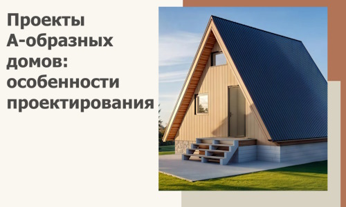 Проекты А-образных домов: особенности проектирования и строительства в Дзержинске